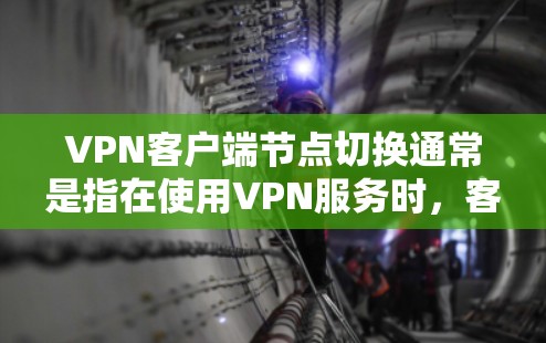 VPN客户端节点切换通常是指在使用VPN服务时，客户端连接到不同的服务器或网络节点，以实现多设备或多服务器的连接。以下是可能的步骤和方法来解决此类问题