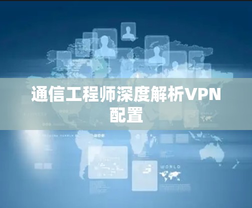 通信工程师深度解析VPN配置 通信工程师深度解析VPN配置