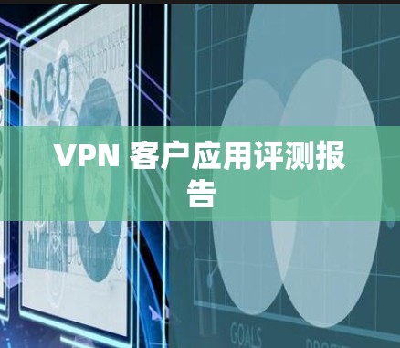 VPN 客户应用评测报告