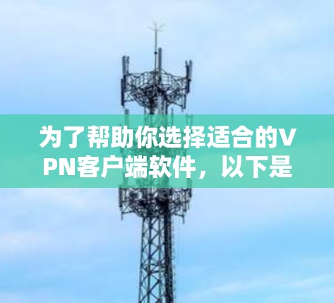 为了帮助你选择适合的VPN客户端软件,以下是一个分步指南,涵盖常见软件、安全检查以及注意事项 为了帮助你选择适合的VPN客户端软件,以下是一个分步指南,涵盖常见软件、安全检查以及注意事项