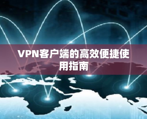 VPN客户端的高效便捷使用指南 VPN客户端的高效便捷使用指南
