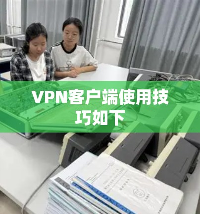 VPN客户端使用技巧如下 VPN客户端使用技巧如下
