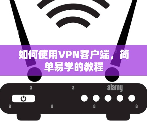 如何使用VPN客户端，简单易学的教程