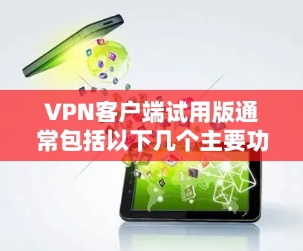 VPN客户端试用版通常包括以下几个主要功能和步骤 VPN客户端试用版通常包括以下几个主要功能和步骤