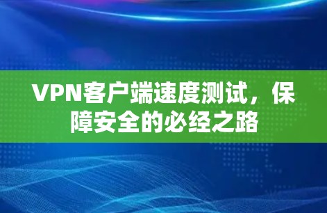VPN客户端速度测试，保障安全的必经之路