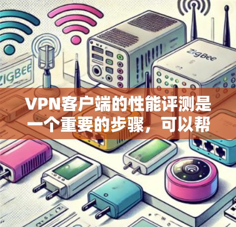 VPN客户端的性能评测是一个重要的步骤，可以帮助用户了解其速度和稳定性。以下是一个综合性的评测框架，涵盖主要的测试点和如何进行评测