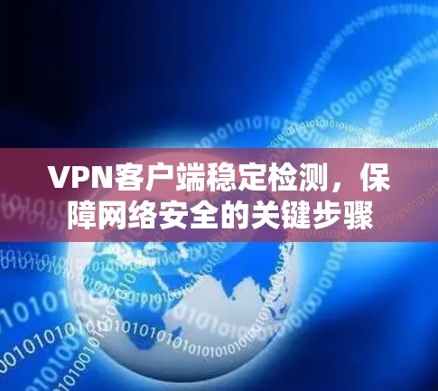 VPN客户端稳定检测，保障网络安全的关键步骤