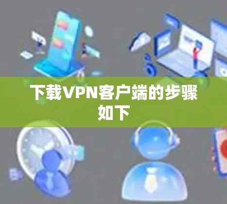 下载VPN客户端的步骤如下 下载VPN客户端的步骤如下