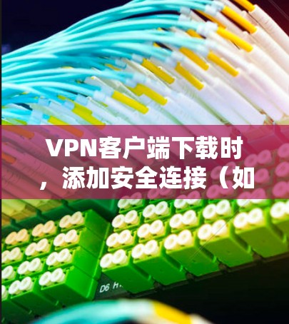 VPN客户端下载时,添加安全连接(如安装安全软件)可以有效防止恶意软件包进入您的网络。以下是几种常见的安全连接类型和下载方法 VPN客户端下载时,添加安全连接(如安装安全软件)可以有效防止恶意软件包进入您的网络。以下是几种常见的安全连接类型和下载方法