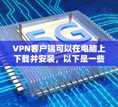 VPN客户端可以在电脑上下载并安装,以下是一些推荐的VPN客户端软件,方便你下载并使用 VPN客户端可以在电脑上下载并安装,以下是一些推荐的VPN客户端软件,方便你下载并使用