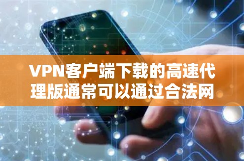 VPN客户端下载的高速代理版通常可以通过合法网站下载,比如腾讯、百度、netbash 等。以下是获取这些代理版VPN客户端的简单步骤 VPN客户端下载的高速代理版通常可以通过合法网站下载,比如腾讯、百度、netbash 等。以下是获取这些代理版VPN客户端的简单步骤