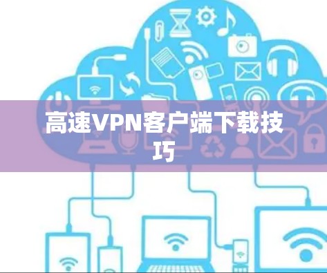 高速VPN客户端下载技巧 高速VPN客户端下载技巧