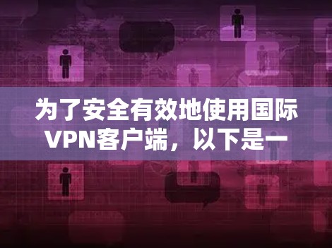 为了安全有效地使用国际VPN客户端，以下是一步步的操作指南