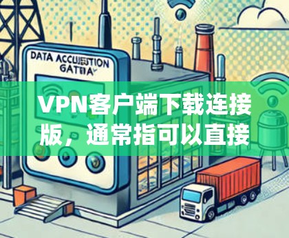 VPN客户端下载连接版,通常指可以直接进入VPN的客户端,如Netnety、Tunr、DeepCanyon等。以下是一些推荐的VPN客户端 VPN客户端下载连接版,通常指可以直接进入VPN的客户端,如Netnety、Tunr、DeepCanyon等。以下是一些推荐的VPN客户端