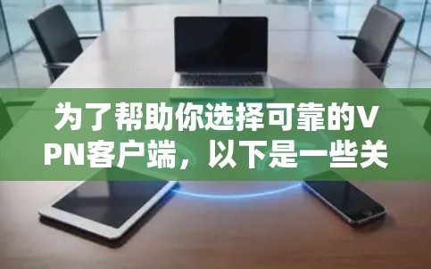 为了帮助你选择可靠的VPN客户端，以下是一些关键步骤和建议