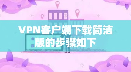 VPN客户端下载简洁版的步骤如下 VPN客户端下载简洁版的步骤如下