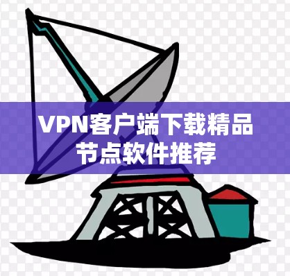 VPN客户端下载精品节点软件推荐