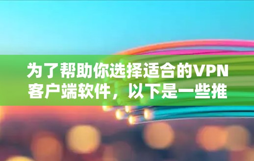 为了帮助你选择适合的VPN客户端软件,以下是一些推荐,涵盖不同的需求和特点 为了帮助你选择适合的VPN客户端软件,以下是一些推荐,涵盖不同的需求和特点