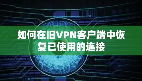 如何在旧VPN客户端中恢复已使用的连接 如何在旧VPN客户端中恢复已使用的连接