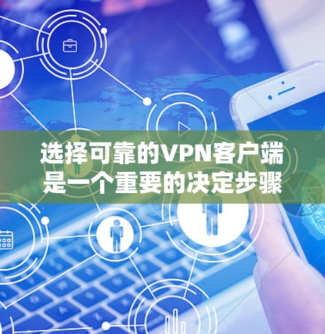 选择可靠的VPN客户端是一个重要的决定步骤，为了确保安全性和效果，以下是一些关键考虑点和推荐