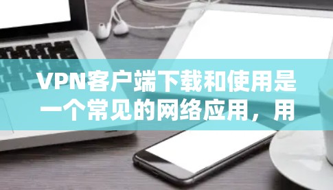 VPN客户端下载和使用是一个常见的网络应用,用于在不同国家或地区的网络设备之间进行连接。以下是一些可能的步骤和方法,帮助您下载和使用VPN客户端 VPN客户端下载和使用是一个常见的网络应用,用于在不同国家或地区的网络设备之间进行连接。以下是一些可能的步骤和方法,帮助您下载和使用VPN客户端