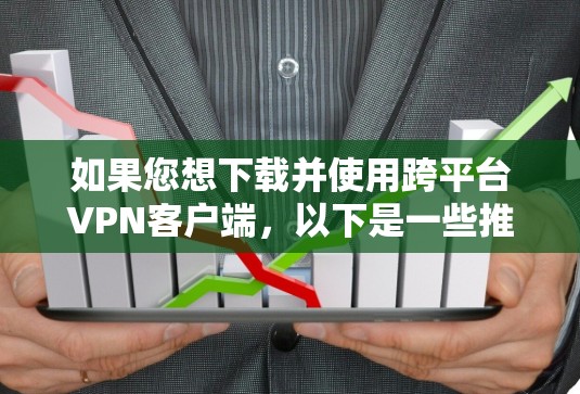 如果您想下载并使用跨平台VPN客户端,以下是一些推荐的方法和步骤 如果您想下载并使用跨平台VPN客户端,以下是一些推荐的方法和步骤