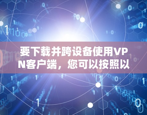 要下载并跨设备使用VPN客户端，您可以按照以下步骤进行操作