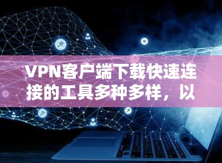 VPN客户端下载快速连接的工具多种多样，以下是一些推荐的软件，它们通常基于速度和安全性的考量，能够帮助用户快速连接到目标服务器