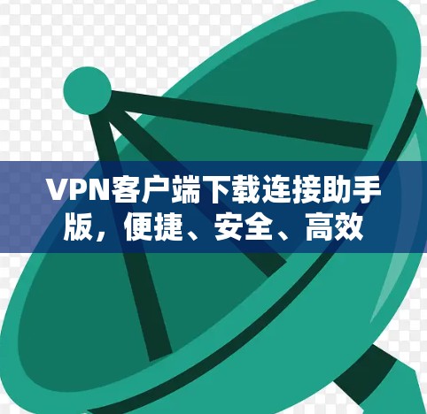 VPN客户端下载连接助手版，便捷、安全、高效