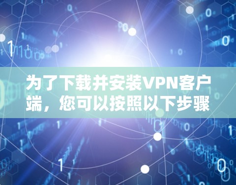 为了下载并安装VPN客户端,您可以按照以下步骤进行 为了下载并安装VPN客户端,您可以按照以下步骤进行