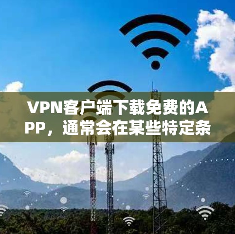 VPN客户端下载免费的APP,通常会在某些特定条件下允许使用,但需要注意以下几点 VPN客户端下载免费的APP,通常会在某些特定条件下允许使用,但需要注意以下几点