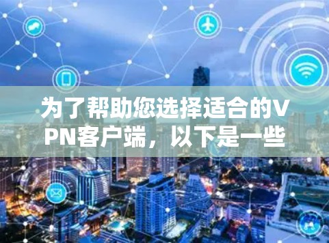 为了帮助您选择适合的VPN客户端,以下是一些关键步骤和建议 为了帮助您选择适合的VPN客户端,以下是一些关键步骤和建议