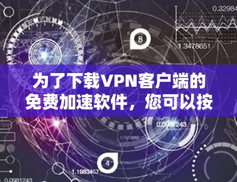 为了下载VPN客户端的免费加速软件,您可以按照以下步骤进行 为了下载VPN客户端的免费加速软件,您可以按照以下步骤进行