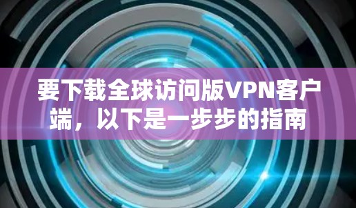 要下载全球访问版VPN客户端，以下是一步步的指南