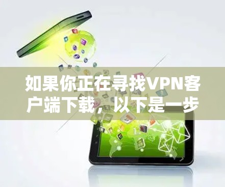 如果你正在寻找VPN客户端下载,以下是一步步的指南,帮助你找到和使用合适的工具 如果你正在寻找VPN客户端下载,以下是一步步的指南,帮助你找到和使用合适的工具