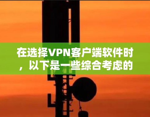 在选择VPN客户端软件时,以下是一些综合考虑的因素和推荐列表 在选择VPN客户端软件时,以下是一些综合考虑的因素和推荐列表