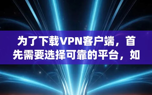 为了下载VPN客户端,首先需要选择可靠的平台,如VTT、Snyd、Stardust或Tunr。每个平台都有其独特的特点,适合不同的需求。以下是详细的下载步骤和注意事项 为了下载VPN客户端,首先需要选择可靠的平台,如VTT、Snyd、Stardust或Tunr。每个平台都有其独特的特点,适合不同的需求。以下是详细的下载步骤和注意事项