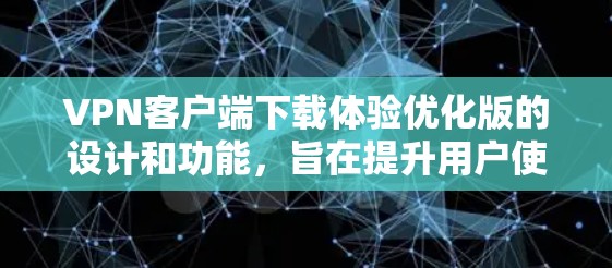 VPN客户端下载体验优化版的设计和功能,旨在提升用户使用体验,减少误点使用,优化下载过程中的延迟和安全性。以下是优化版的核心功能和设计要点 VPN客户端下载体验优化版的设计和功能,旨在提升用户使用体验,减少误点使用,优化下载过程中的延迟和安全性。以下是优化版的核心功能和设计要点