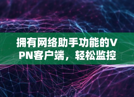 拥有网络助手功能的VPN客户端,轻松监控网络,实时追踪威胁 拥有网络助手功能的VPN客户端,轻松监控网络,实时追踪威胁