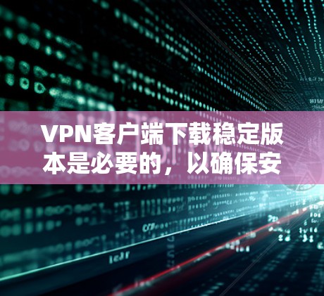 VPN客户端下载稳定版本是必要的,以确保安全和流畅的体验。以下是一些推荐的软件,供您参考 VPN客户端下载稳定版本是必要的,以确保安全和流畅的体验。以下是一些推荐的软件,供您参考