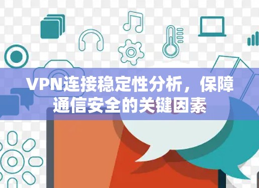 VPN连接稳定性分析,保障通信安全的关键因素 VPN连接稳定性分析,保障通信安全的关键因素