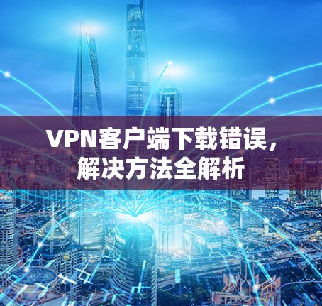 VPN客户端下载错误，解决方法全解析
