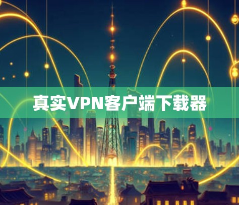 真实VPN客户端下载器