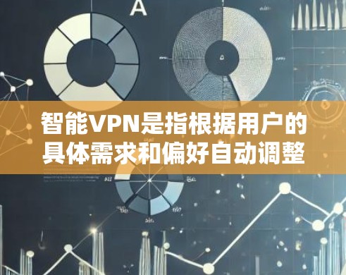 智能VPN是指根据用户的具体需求和偏好自动调整连接方式和速率的VPN客户端。以下是一些常见的智能VPN推荐，供您参考