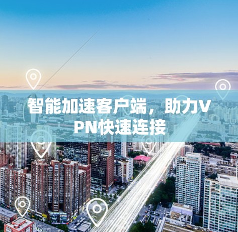 智能加速客户端,助力VPN快速连接 智能加速客户端,助力VPN快速连接