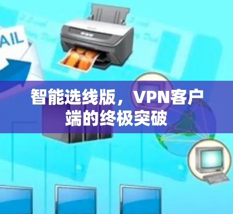 智能选线版,VPN客户端的终极突破 智能选线版,VPN客户端的终极突破