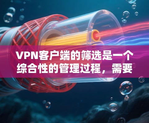 VPN客户端的筛选是一个综合性的管理过程,需要考虑多个因素来确保最佳的安全性和性能。以下是一个结构化的推荐和步骤指南 VPN客户端的筛选是一个综合性的管理过程,需要考虑多个因素来确保最佳的安全性和性能。以下是一个结构化的推荐和步骤指南