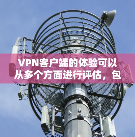 VPN客户端的体验可以从多个方面进行评估,包括安全性和隐私保护、网络连接的稳定性、界面的友好性、权限设置以及设置和管理等方面。以下是对这些方面的一份详细总结 VPN客户端的体验可以从多个方面进行评估,包括安全性和隐私保护、网络连接的稳定性、界面的友好性、权限设置以及设置和管理等方面。以下是对这些方面的一份详细总结