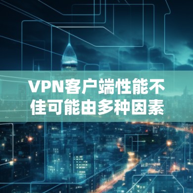 VPN客户端性能不佳可能由多种因素引起,包括客户端设置、服务器配置、网络连接等问题。以下是一些建议,帮助你优化性能 VPN客户端性能不佳可能由多种因素引起,包括客户端设置、服务器配置、网络连接等问题。以下是一些建议,帮助你优化性能