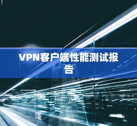 VPN客户端性能测试报告 VPN客户端性能测试报告